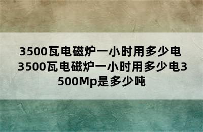 3500瓦电磁炉一小时用多少电 3500瓦电磁炉一小时用多少电3500Mp是多少吨